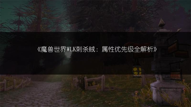 《魔兽世界WLK刺杀贼：属性优先级全解析》