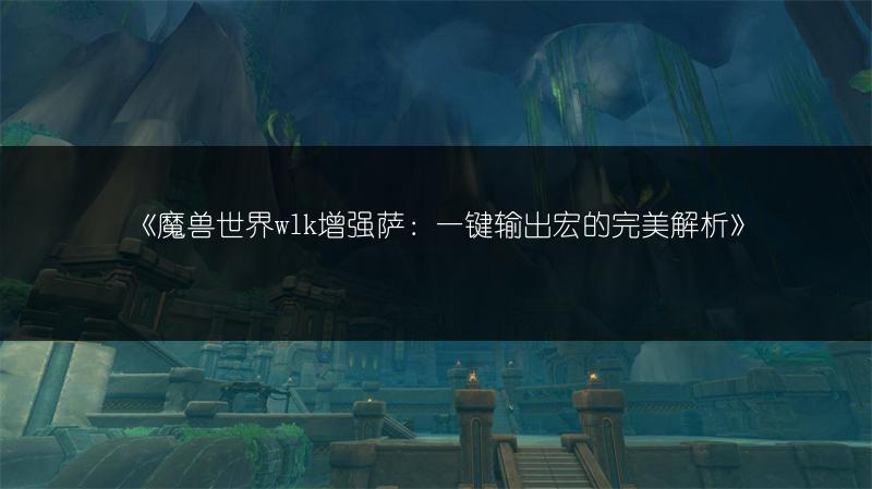 《魔兽世界wlk增强萨:一键输出宏的完美解析》