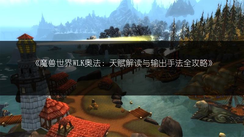 《魔兽世界WLK奥法：天赋解读与输出手法全攻略》