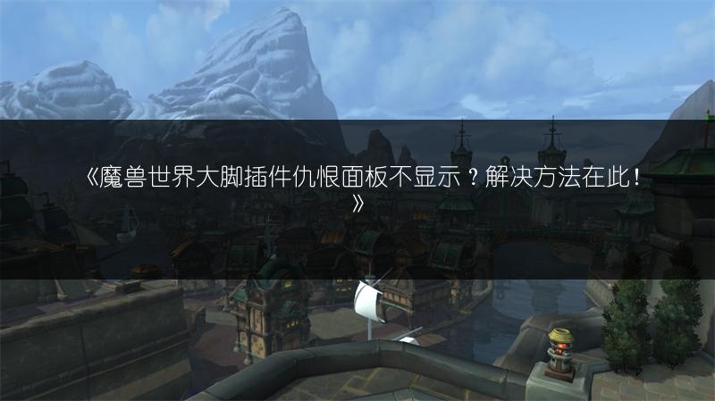 《魔兽世界大脚插件仇恨面板不显示？解决方法在此！》