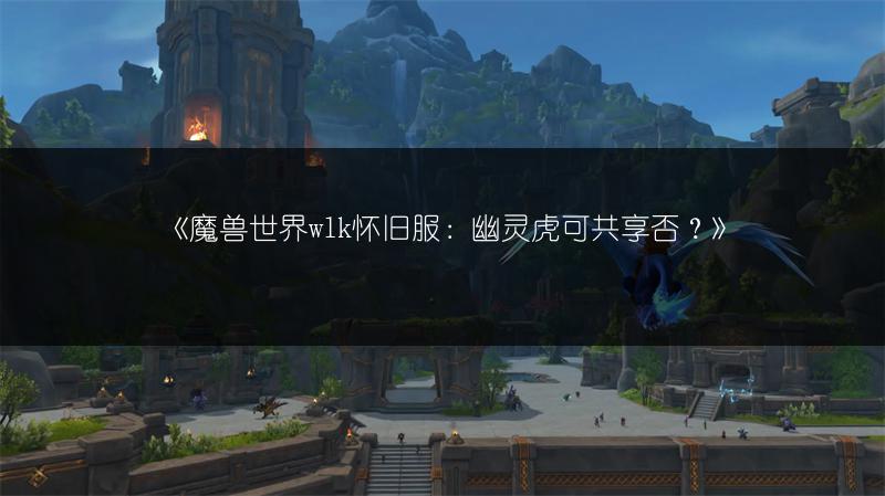 《魔兽世界wlk怀旧服：幽灵虎可共享否？》