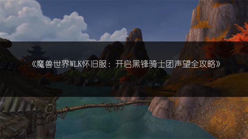 《魔兽世界WLK怀旧服：开启黑锋骑士团声望全攻略》