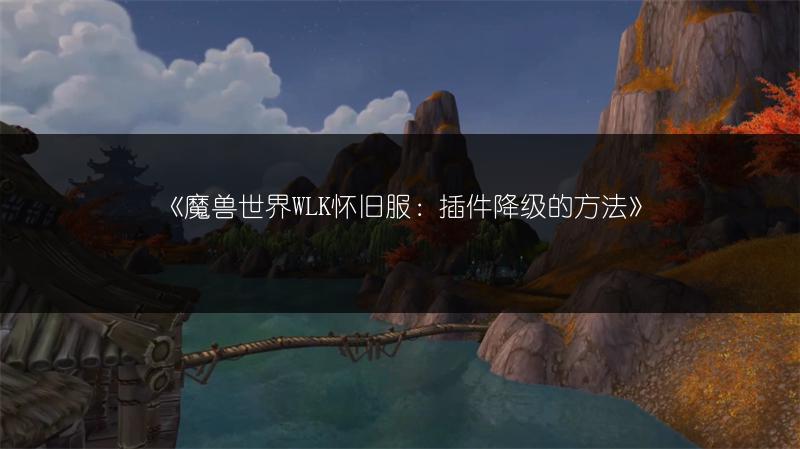 《魔兽世界WLK怀旧服：插件降级的方法》