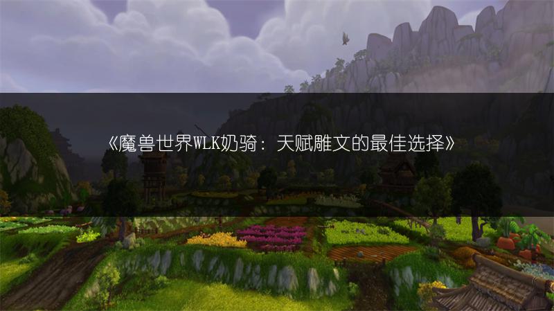 《魔兽世界WLK奶骑:天赋雕文的最佳选择》