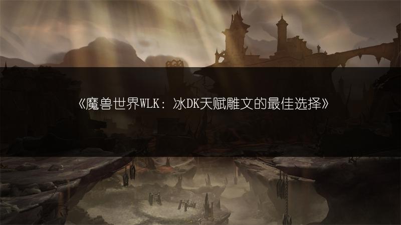 《魔兽世界WLK：冰DK天赋雕文的最佳选择》