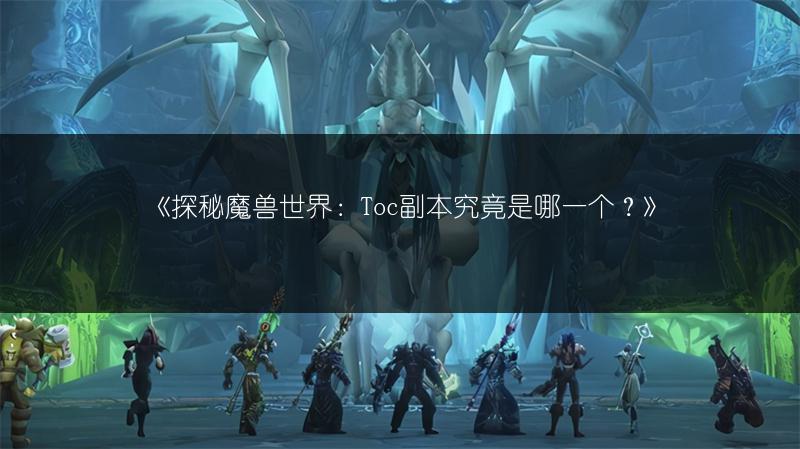 《探秘魔兽世界：Toc副本究竟是哪一个？》