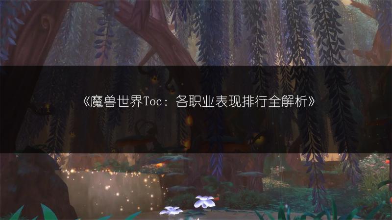 《魔兽世界Toc：各职业表现排行全解析》