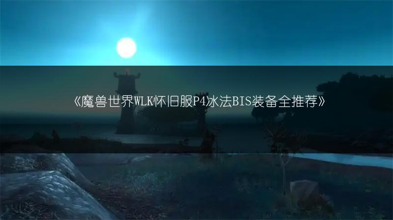 《魔兽世界WLK怀旧服P4冰法BIS装备全推荐》