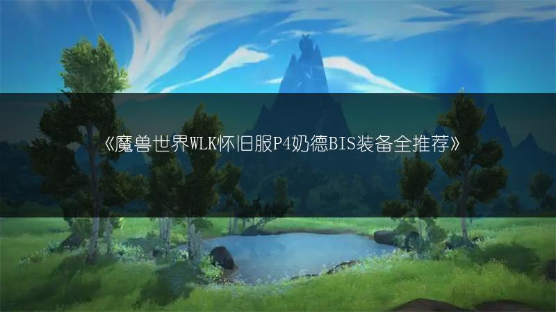 《魔兽世界WLK怀旧服P4奶德BIS装备全推荐》