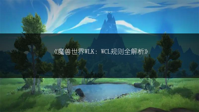 《魔兽世界WLK：WCL规则全解析》