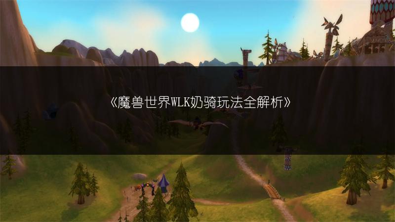 《魔兽世界WLK奶骑玩法全解析》