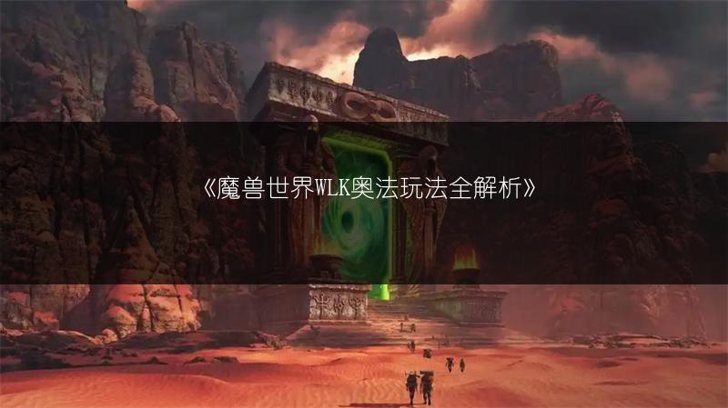 《魔兽世界WLK奥法玩法全解析》