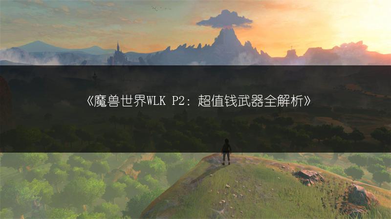 《魔兽世界WLK P2：超值钱武器全解析》