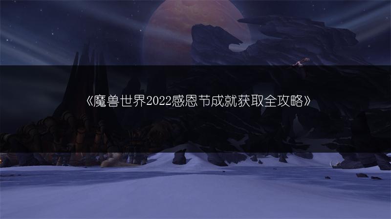 《魔兽世界2022感恩节成就获取全攻略》