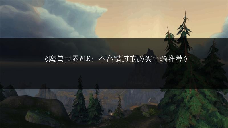 《魔兽世界WLK：不容错过的必买坐骑推荐》