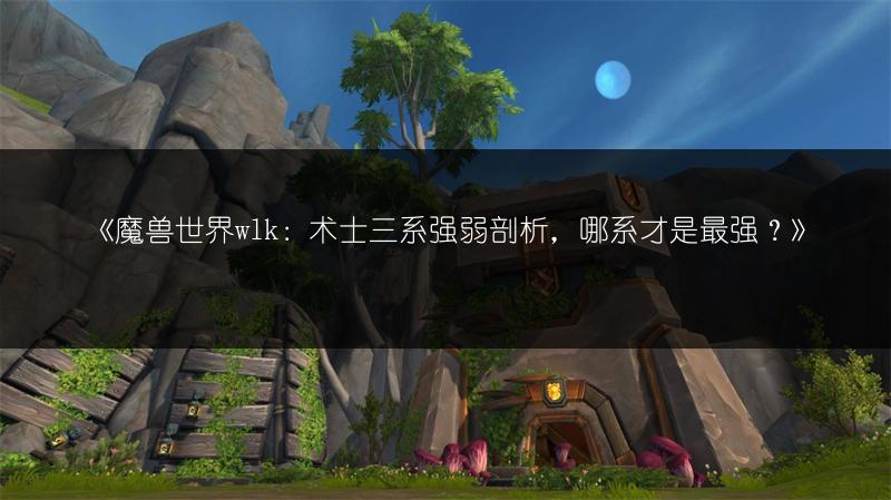 《魔兽世界wlk：术士三系强弱剖析，哪系才是最强？》