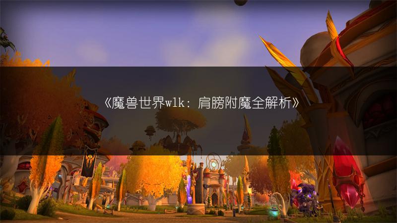 《魔兽世界wlk：肩膀附魔全解析》