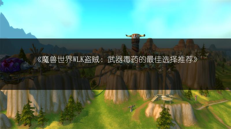 《魔兽世界WLK盗贼：武器毒药的最佳选择推荐》
