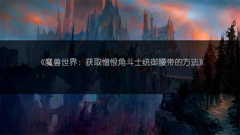 《魔兽世界：憎恨角斗士凯旋腰带获取途径全解析》