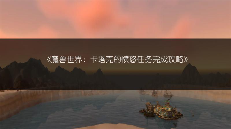 《魔兽世界：卡塔克的愤怒任务完成攻略》