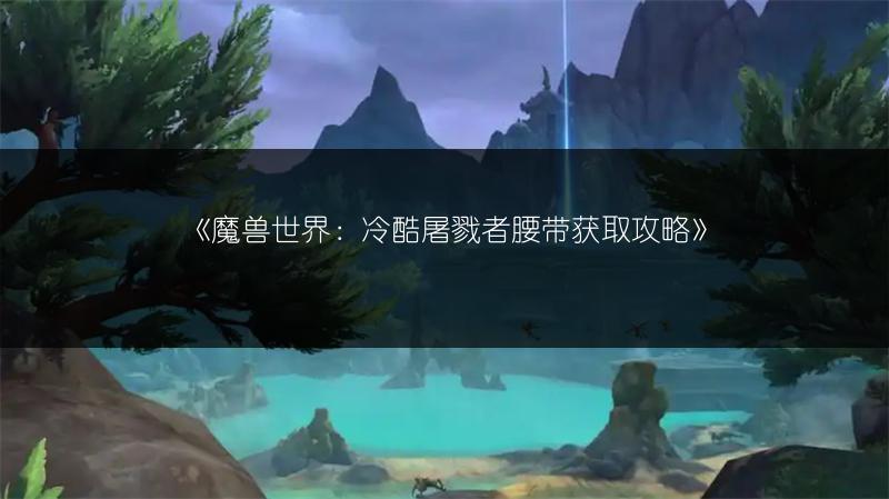《魔兽世界：冷酷屠戮者腰带获取攻略》