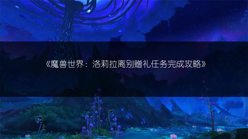 《魔兽世界：洛莉拉离别赠礼任务完成攻略》