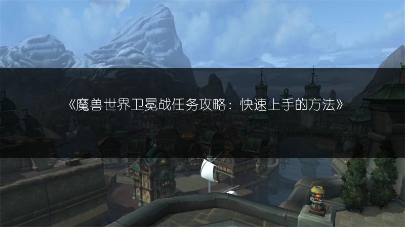《魔兽世界卫冕战任务攻略：快速上手的方法》