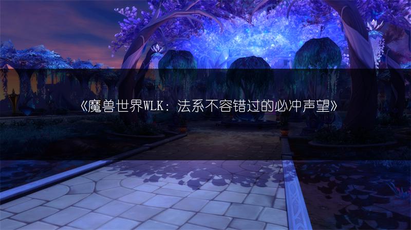 《魔兽世界WLK：法系不容错过的必冲声望》