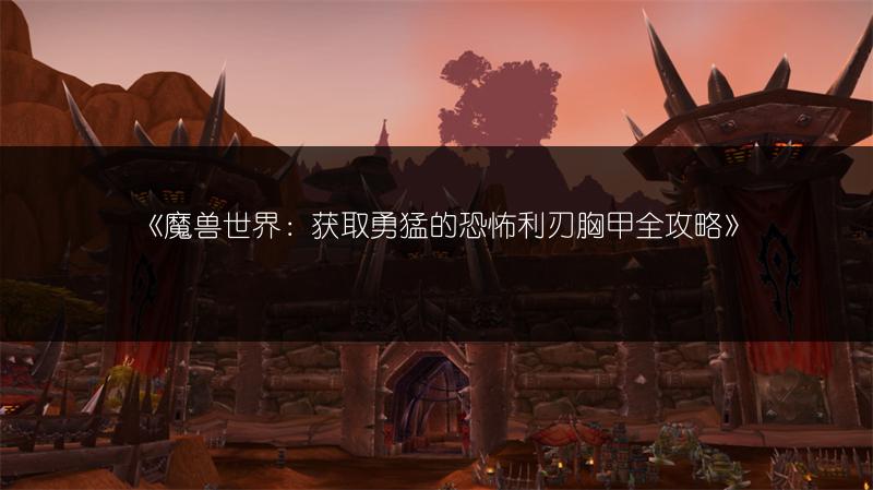 《魔兽世界：获取勇猛的恐怖利刃胸甲全攻略》