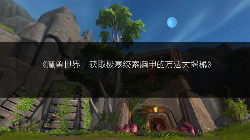 《魔兽世界：获取极寒绞索胸甲的方法大揭秘》