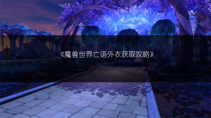 《魔兽世界亡语外衣获取攻略》