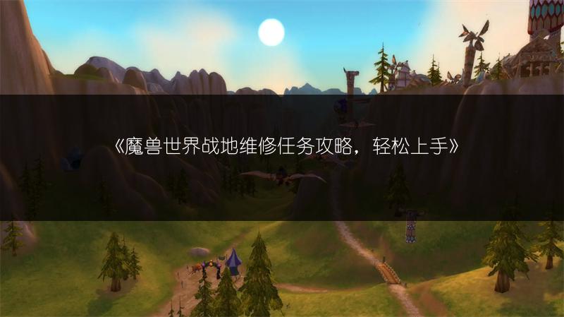 《魔兽世界战地维修任务攻略，轻松上手》