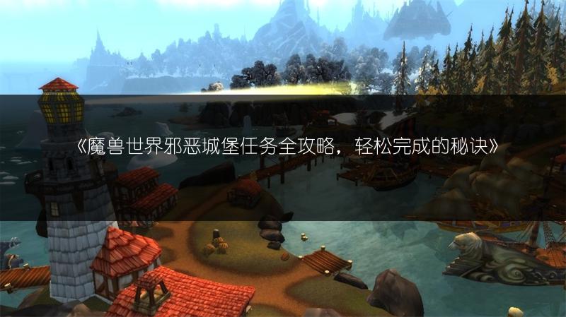 《魔兽世界邪恶城堡任务全攻略，轻松完成的秘诀》