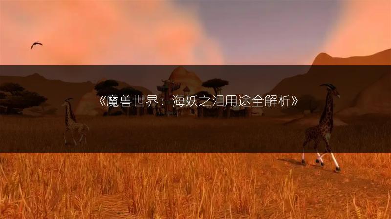 《魔兽世界：海妖之泪用途全解析》