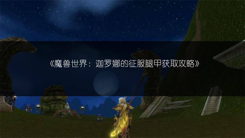 《魔兽世界：迦罗娜的征服腿甲获取攻略》