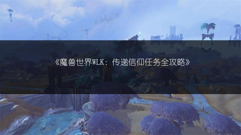《魔兽世界WLK：传递信仰任务全攻略》