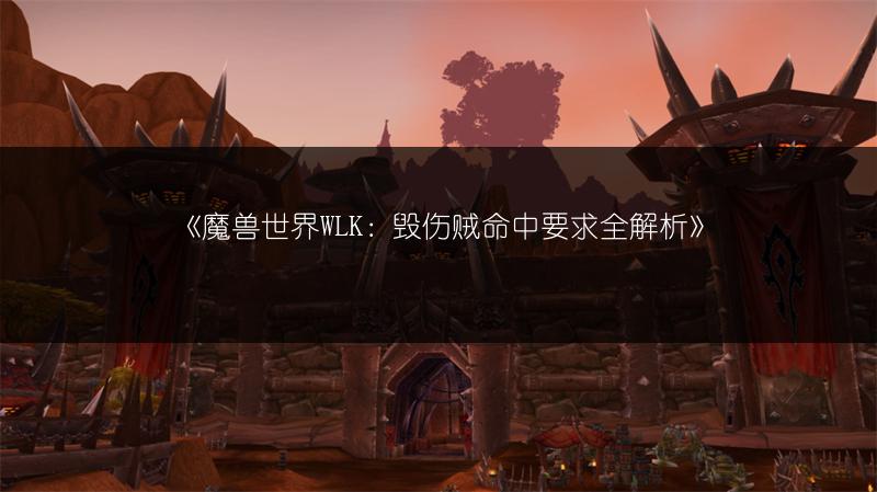 《魔兽世界WLK：毁伤贼命中要求全解析》