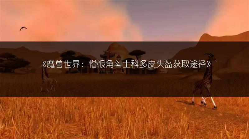 《魔兽世界:憎恨角斗士科多皮头盔获取途径》