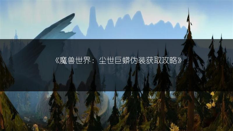 《魔兽世界：尘世巨蟒伪装获取攻略》