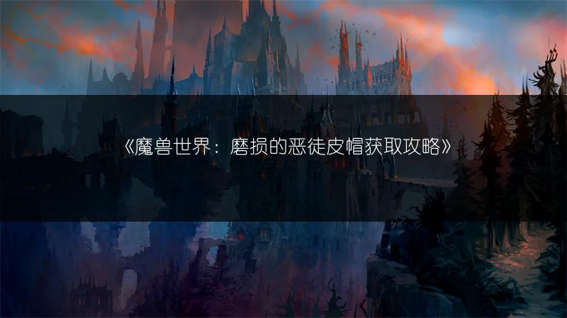 《魔兽世界：磨损的恶徒皮帽获取攻略》