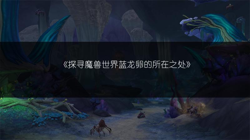 《探寻魔兽世界蓝龙卵的所在之处》