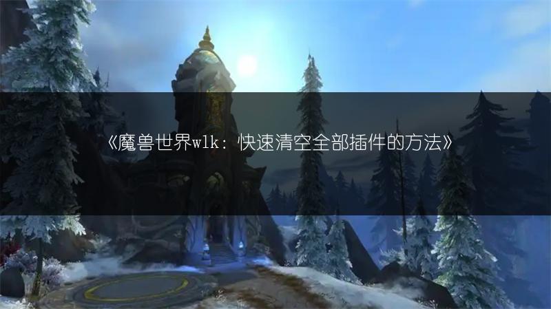 《魔兽世界wlk：快速清空全部插件的方法》