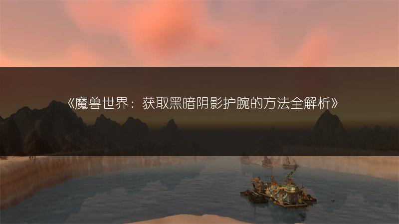 《魔兽世界：获取黑暗阴影护腕的方法全解析》