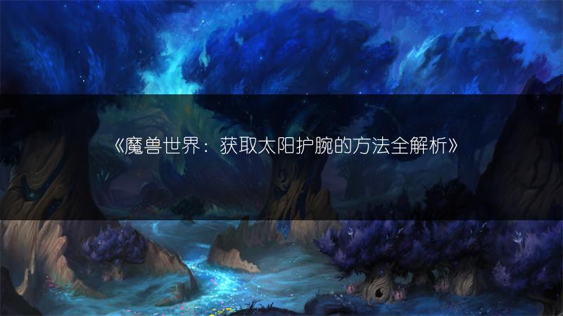 《魔兽世界：获取碎羽护腕的方法全解析》