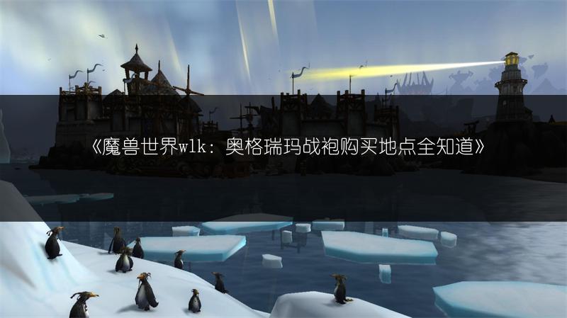 《魔兽世界wlk：奥格瑞玛战袍购买地点全知道》