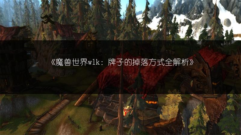 《魔兽世界wlk：牌子的掉落方式全解析》