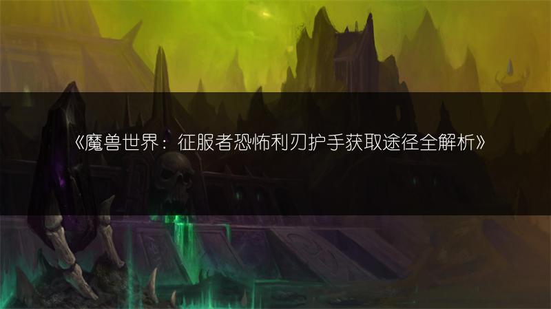 《魔兽世界：征服者恐怖利刃护手获取途径全解析》