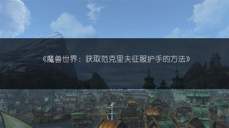 《魔兽世界：获取范克里夫征服护手的方法》
