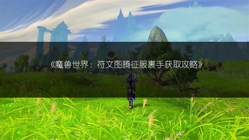 《魔兽世界：符文图腾征服裹手获取攻略》