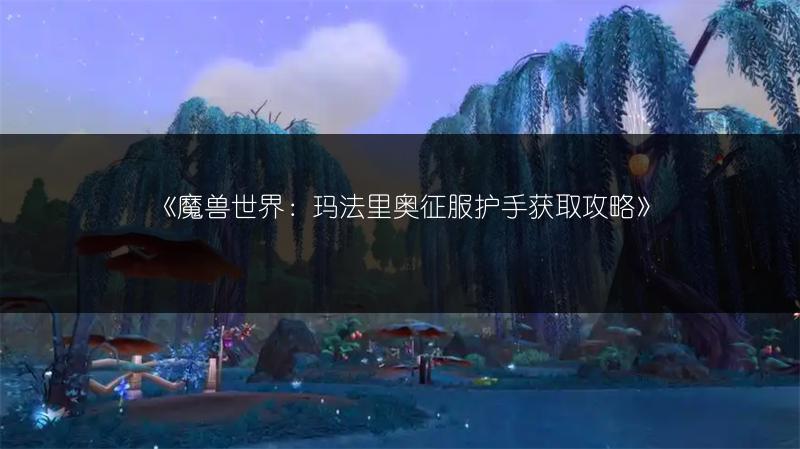 《魔兽世界：玛法里奥征服护手获取攻略》